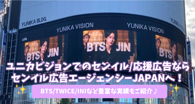 유니카 비전에서의 센일/응원 광고라면 센일 광고 에이전시 JAPAN에! BTS/TWICE/INI 등 풍부한 실적도 소개♪ 