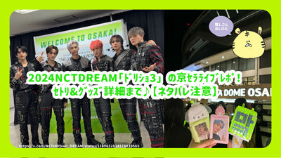 2024 NCT DREAM 「도리쇼 3」의 쿄세라 라이브 레포! 세트리 &amp; 굿즈 상세까지♪【스포일러 주의】