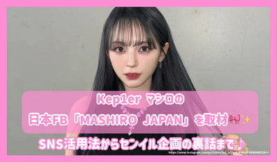 Kep1er 마시로의 일본 FB 「MASHIRO JAPAN」을 취재! SNS 활용법부터 센일 기획의 뒷 이야기까지♪
