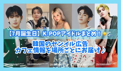 [7 월 생일] K-POP 아이돌 요약! 각 장소에 대한 한국의 Senil 광고 및 카페 정보 제공♪